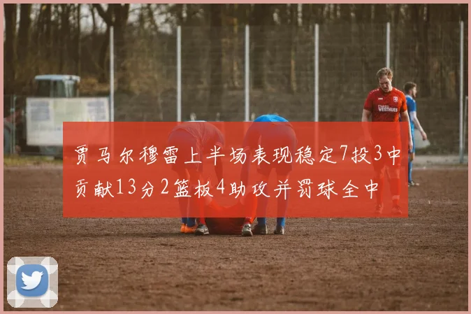 贾马尔穆雷上半场表现稳定7投3中贡献13分2篮板4助攻并罚球全中
