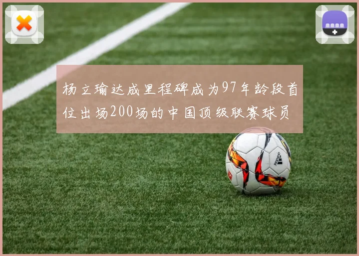 杨立瑜达成里程碑成为97年龄段首位出场200场的中国顶级联赛球员