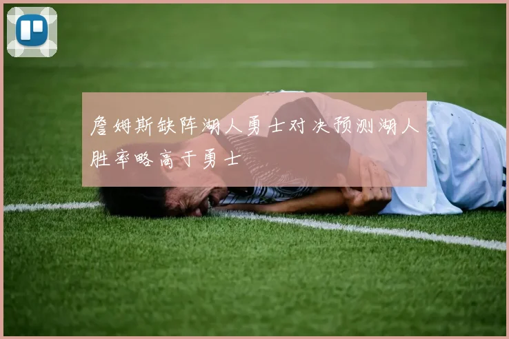 詹姆斯缺阵湖人勇士对决预测湖人胜率略高于勇士