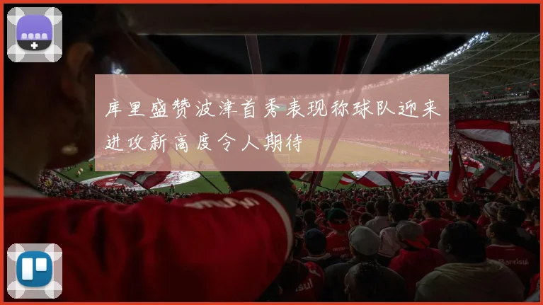 库里盛赞波津首秀表现称球队迎来进攻新高度令人期待