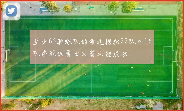 至少65胜球队的命运揭秘22队中16队夺冠仅勇士火箭未能成功