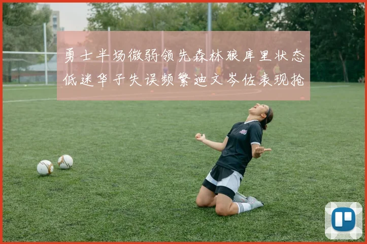 勇士半场微弱领先森林狼库里状态低迷华子失误频繁迪文岑佐表现抢眼