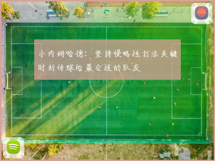小内姆哈德：坚持侵略性打法关键时刻传球给最合适的队友