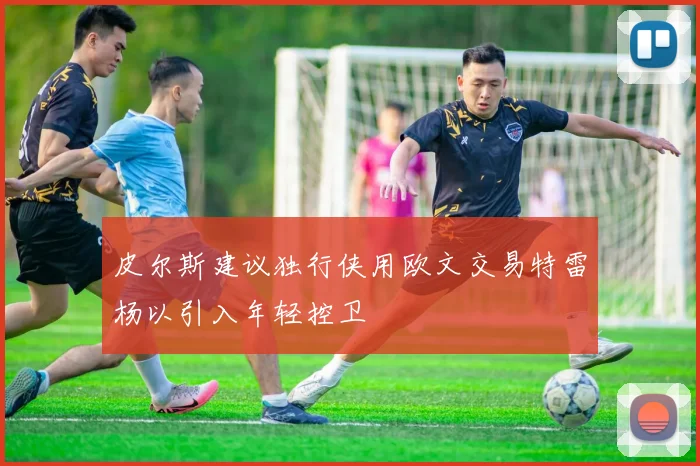 皮尔斯建议独行侠用欧文交易特雷杨以引入年轻控卫