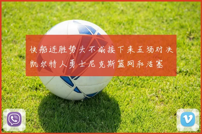 快船连胜势头不减接下来五场对决凯尔特人勇士尼克斯篮网和活塞