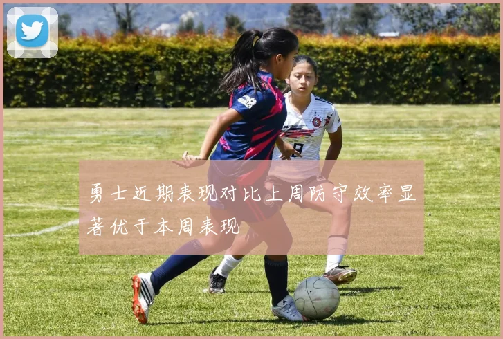 勇士近期表现对比上周防守效率显著优于本周表现