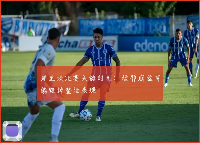 库里谈比赛关键时刻：短暂崩盘可能毁掉整场表现