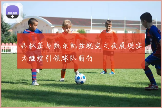 弗林蓬与凯尔凯兹蜕变之夜展现实力继续引领球队前行