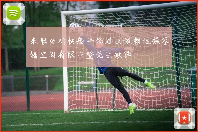 米勒分析快船半场进攻依赖性强容错空间有限卡登无法缺阵