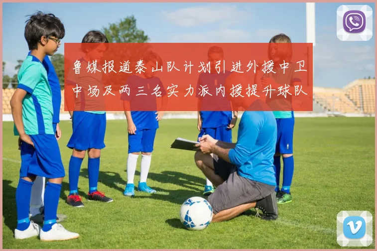 鲁媒报道泰山队计划引进外援中卫中场及两三名实力派内援提升球队竞争力