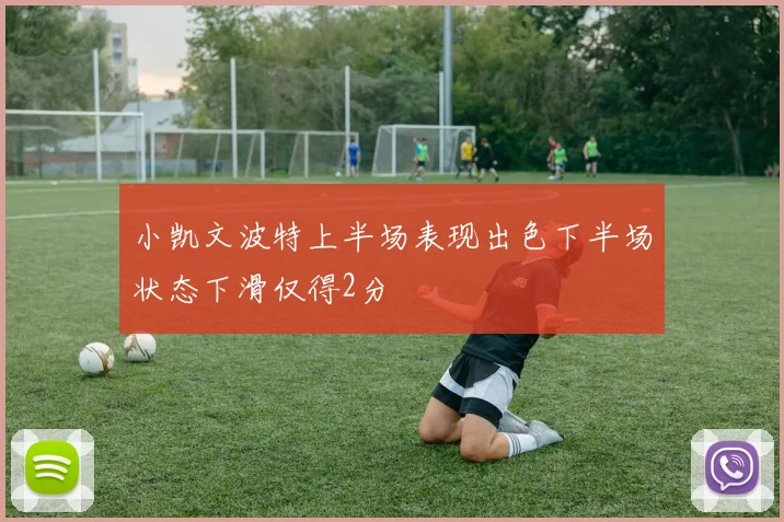 小凯文波特上半场表现出色下半场状态下滑仅得2分