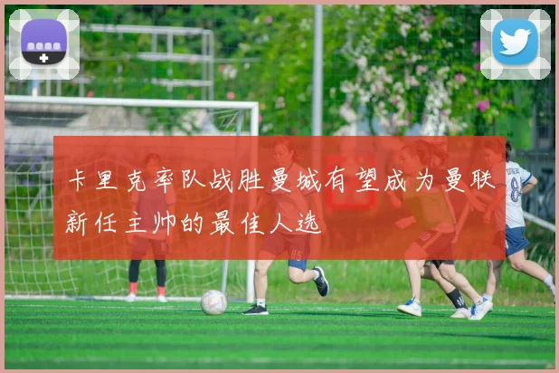 卡里克率队战胜曼城有望成为曼联新任主帅的最佳人选