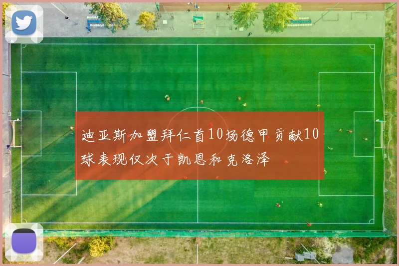 迪亚斯加盟拜仁首10场德甲贡献10球表现仅次于凯恩和克洛泽
