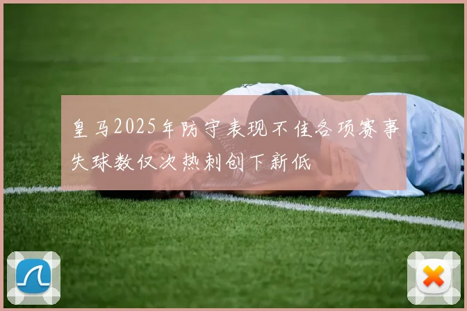 皇马2025年防守表现不佳各项赛事失球数仅次热刺创下新低