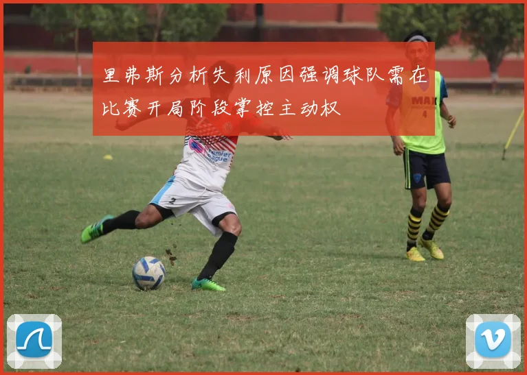 里弗斯分析失利原因强调球队需在比赛开局阶段掌控主动权