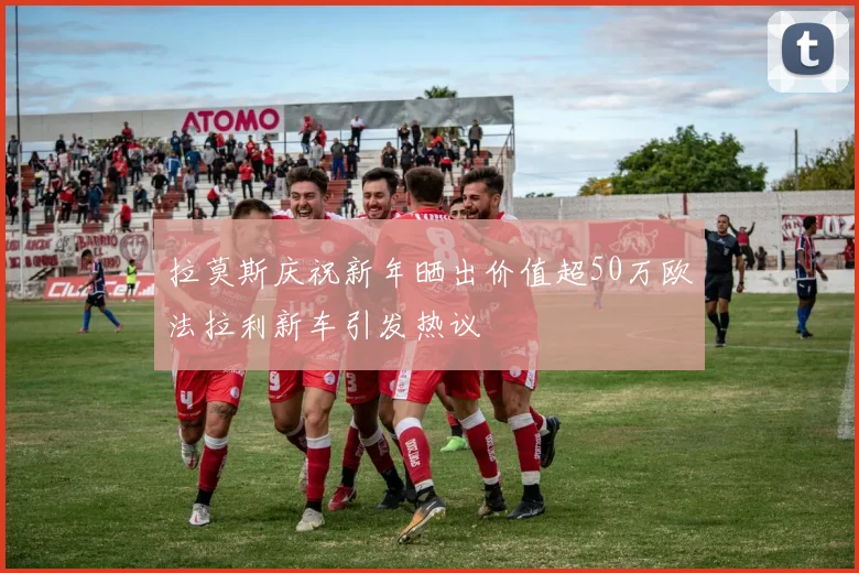 拉莫斯庆祝新年晒出价值超50万欧法拉利新车引发热议