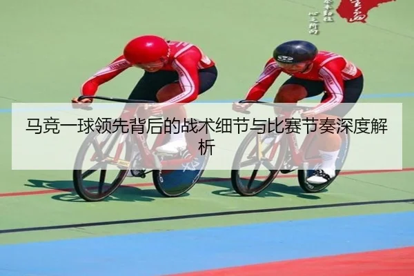 马竞一球领先背后的战术细节与比赛节奏深度解析（WukongSports）